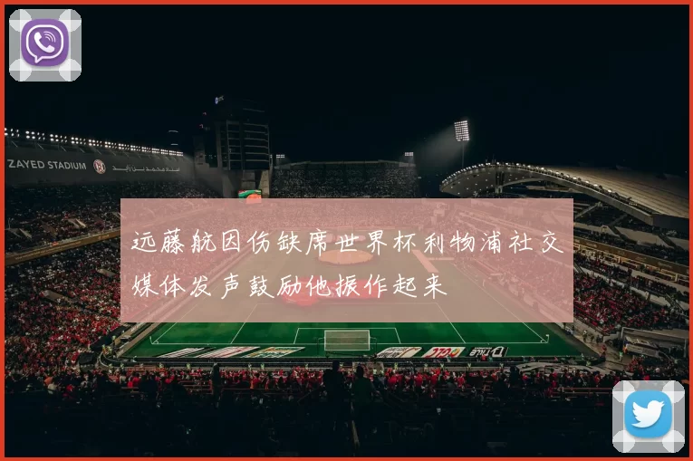 远藤航因伤缺席世界杯利物浦社交媒体发声鼓励他振作起来