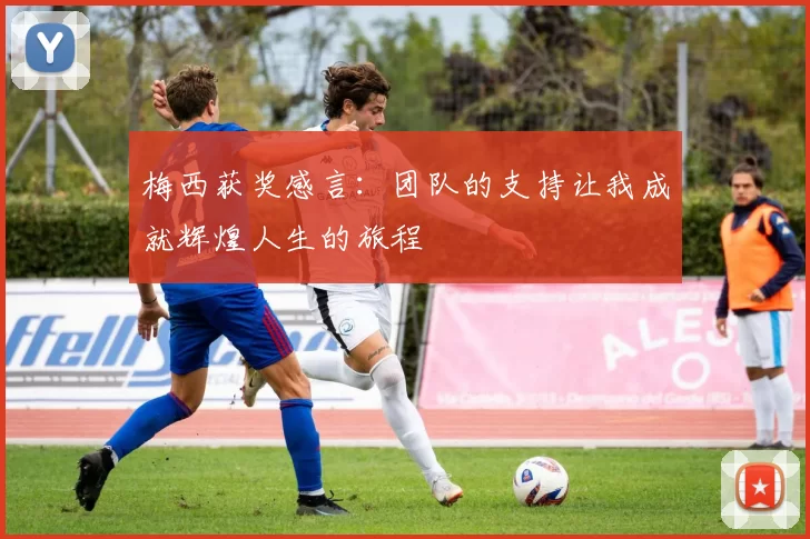 梅西获奖感言：团队的支持让我成就辉煌人生的旅程