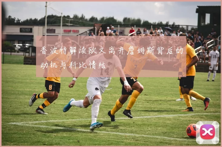 香波特解读欧文离开詹姆斯背后的动机与科比情结