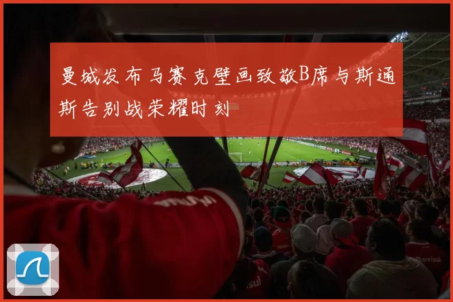 曼城发布马赛克壁画致敬B席与斯通斯告别战荣耀时刻