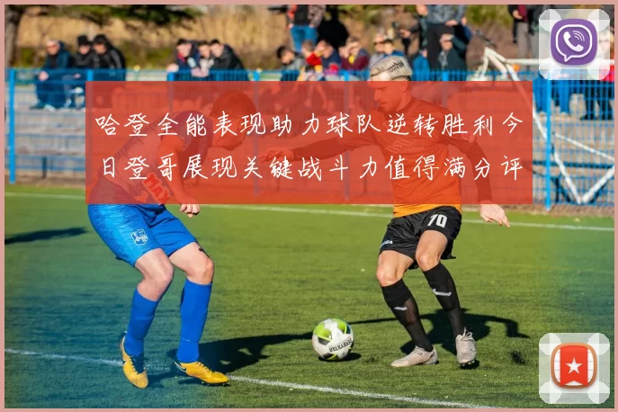 哈登全能表现助力球队逆转胜利今日登哥展现关键战斗力值得满分评价