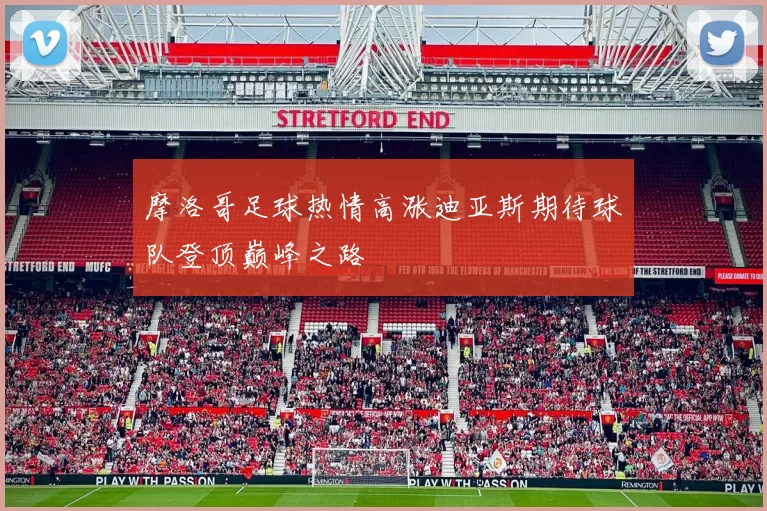 摩洛哥足球热情高涨迪亚斯期待球队登顶巅峰之路