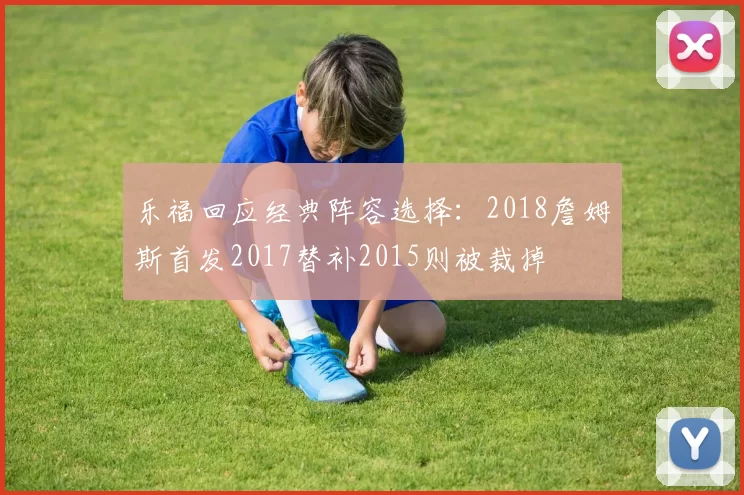 乐福回应经典阵容选择：2018詹姆斯首发2017替补2015则被裁掉
