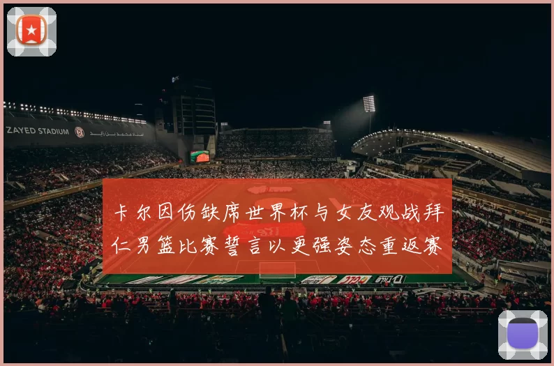 卡尔因伤缺席世界杯与女友观战拜仁男篮比赛誓言以更强姿态重返赛场